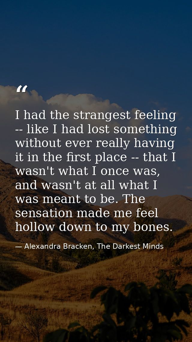 I had the strangest feeling -- like I had lost something without ever really having it in the first place -- that I wasn — Alexandra Bracken, The Darkest Minds