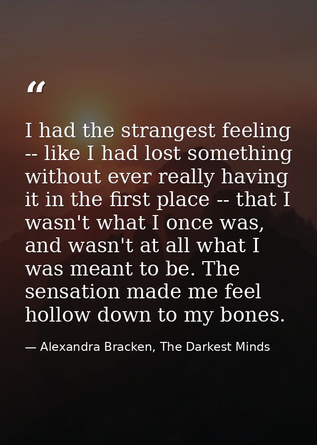 I had the strangest feeling -- like I had lost something without ever really having it in the first place -- that I wasn — Alexandra Bracken, The Darkest Minds