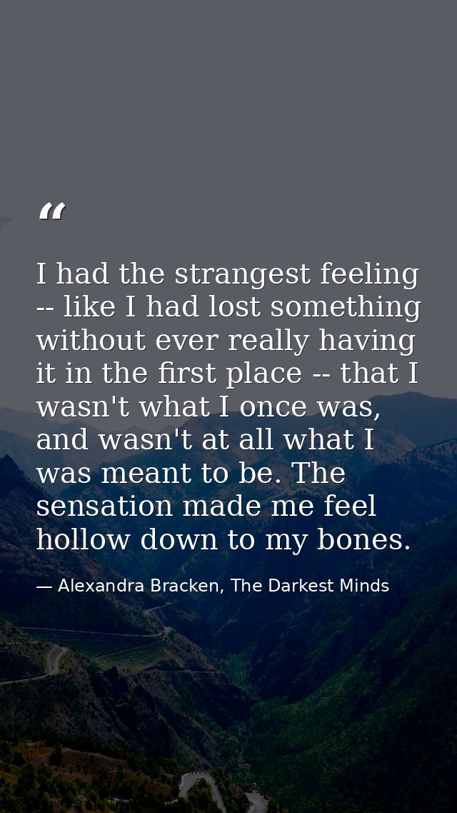 I had the strangest feeling -- like I had lost something without ever really having it in the first place -- that I wasn — Alexandra Bracken, The Darkest Minds