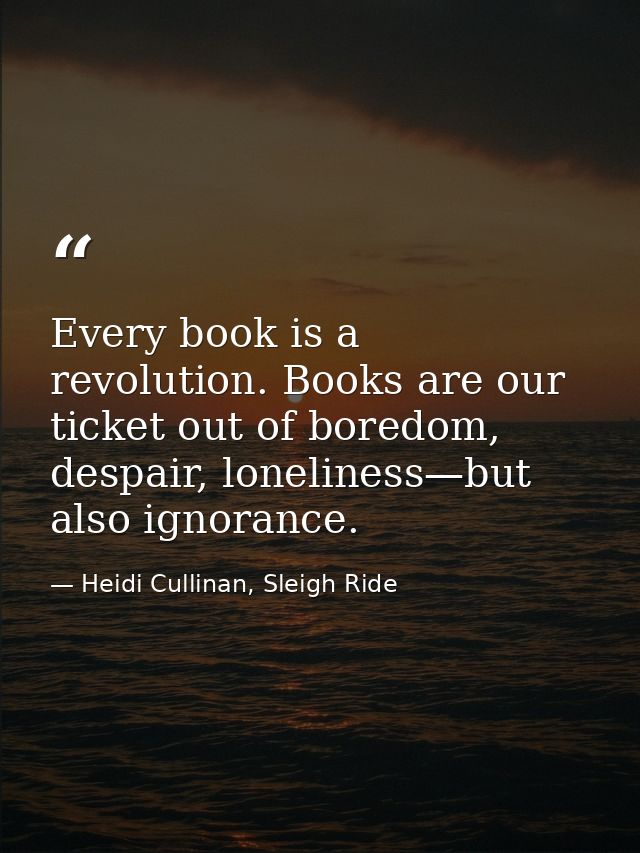 Every book is a revolution. Books are our ticket out of boredom, despair, loneliness—but also ignorance. — Heidi Cullinan, Sleigh Ride