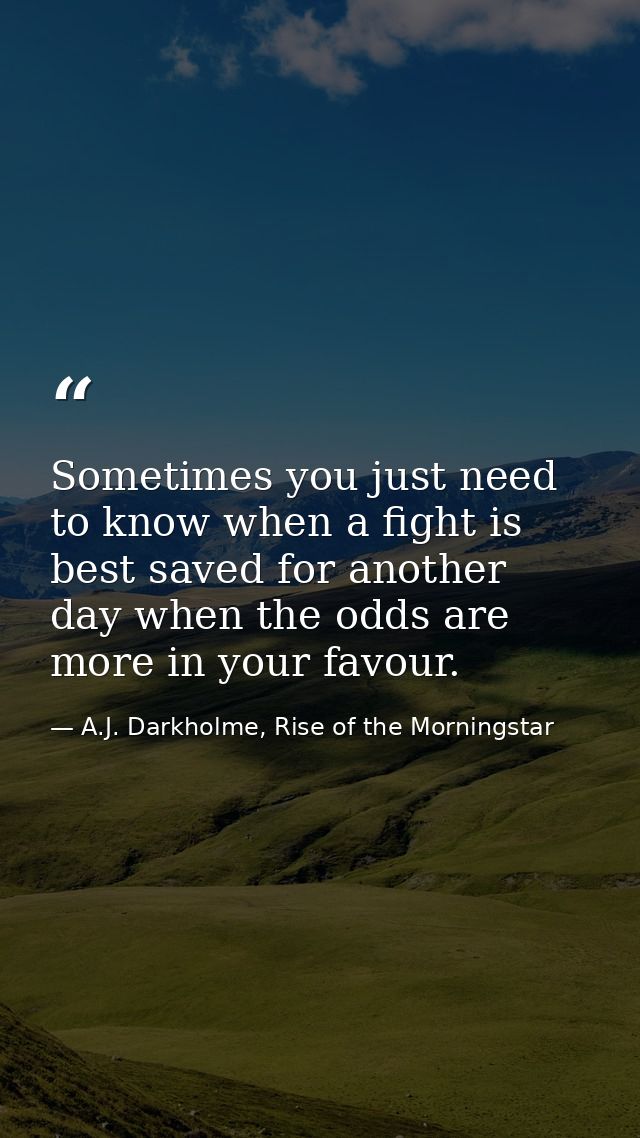 Sometimes you just need to know when a fight is best saved for another day when the odds are more in your favour. — A.J. Darkholme, Rise of the Morningstar