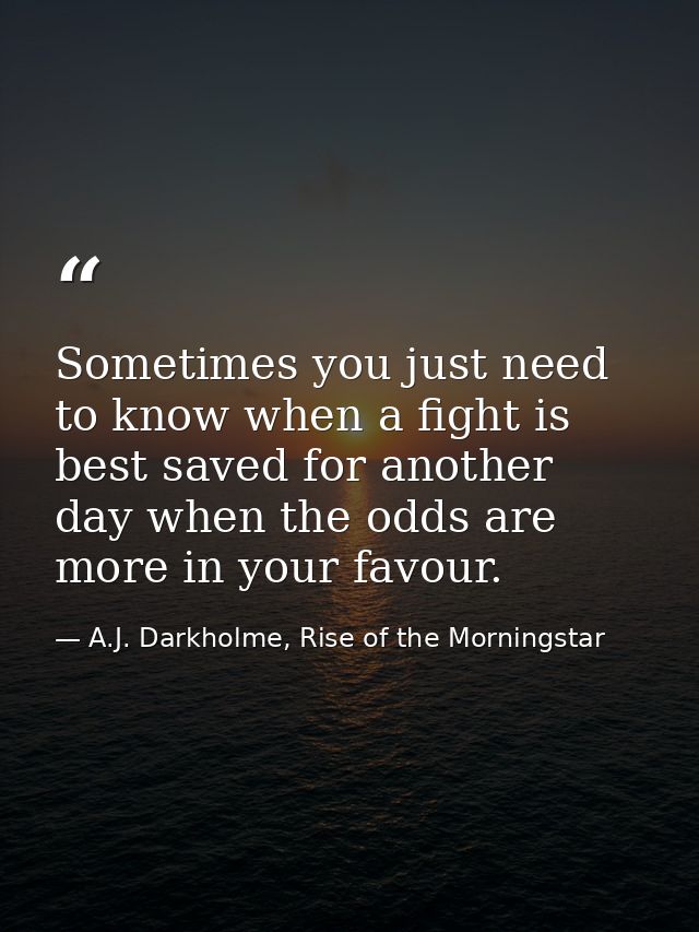 Sometimes you just need to know when a fight is best saved for another day when the odds are more in your favour. — A.J. Darkholme, Rise of the Morningstar
