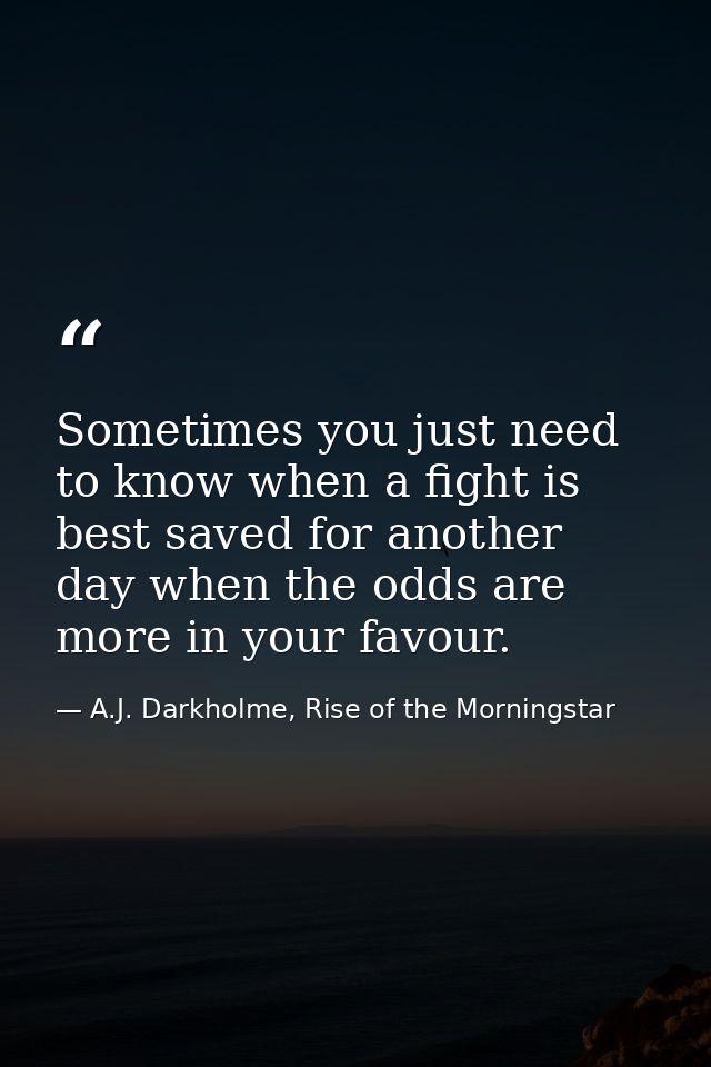 Sometimes you just need to know when a fight is best saved for another day when the odds are more in your favour. — A.J. Darkholme, Rise of the Morningstar