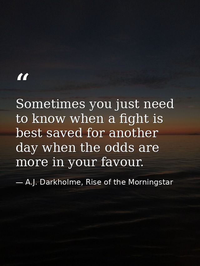 Sometimes you just need to know when a fight is best saved for another day when the odds are more in your favour. — A.J. Darkholme, Rise of the Morningstar