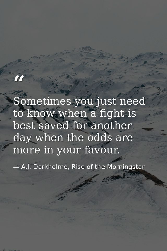 Sometimes you just need to know when a fight is best saved for another day when the odds are more in your favour. — A.J. Darkholme, Rise of the Morningstar
