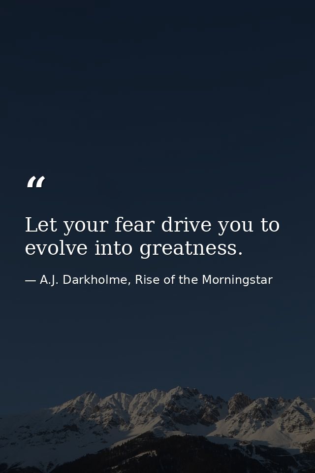 Let your fear drive you to evolve into greatness. — A.J. Darkholme, Rise of the Morningstar