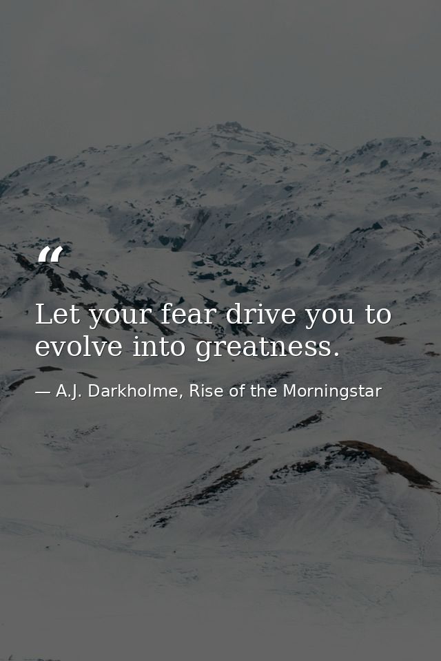 Let your fear drive you to evolve into greatness. — A.J. Darkholme, Rise of the Morningstar