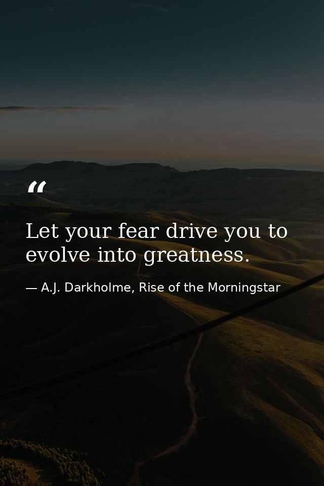 Let your fear drive you to evolve into greatness. — A.J. Darkholme, Rise of the Morningstar