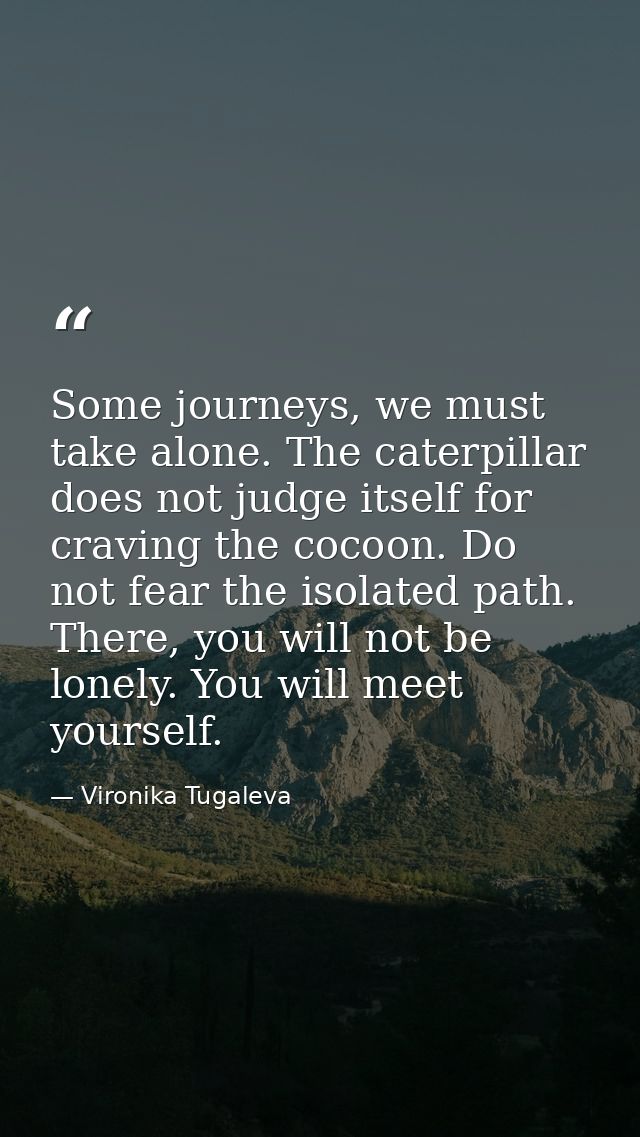 Some journeys, we must take alone. The caterpillar does not judge itself for craving the cocoon. Do not fear the isolate — Vironika Tugaleva