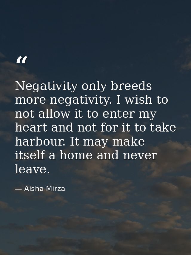 Negativity only breeds more negativity. I wish to not allow it to enter my heart and not for it to take harbour. It may  — Aisha Mirza