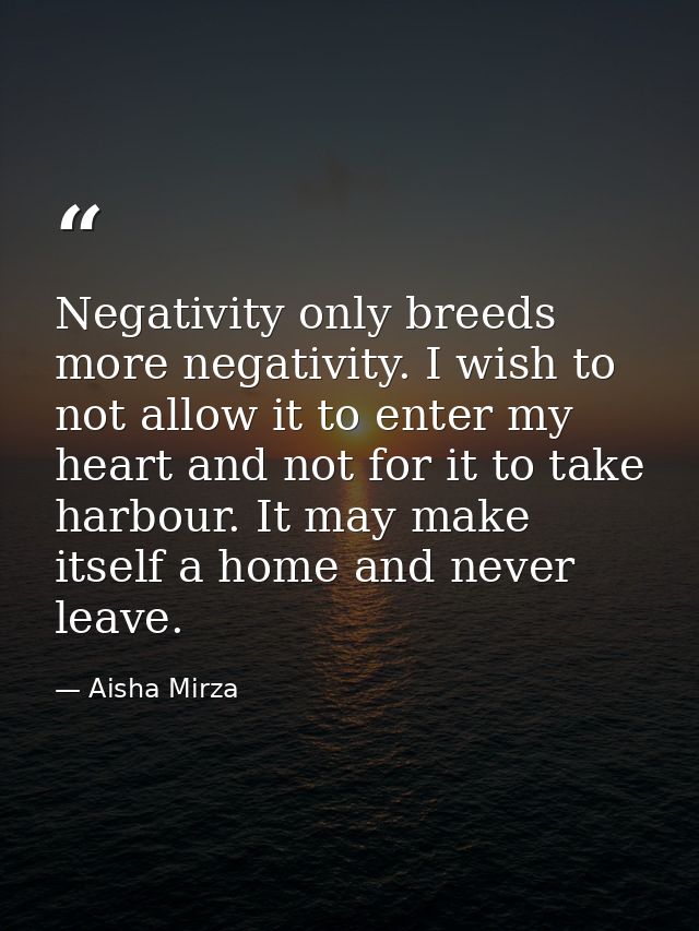 Negativity only breeds more negativity. I wish to not allow it to enter my heart and not for it to take harbour. It may  — Aisha Mirza