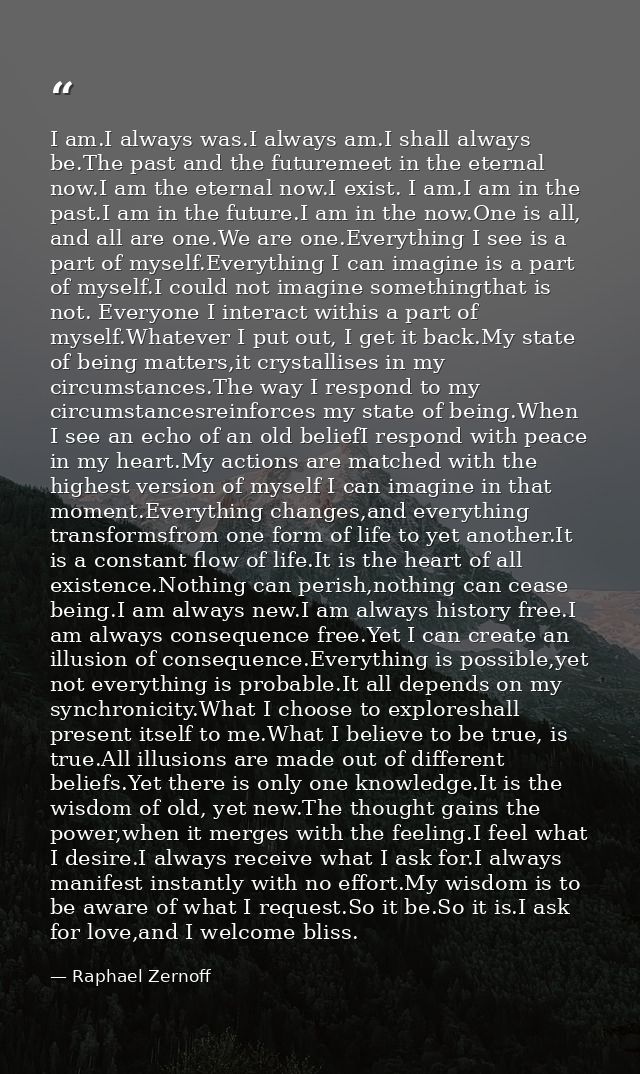 I am.I always was.I always am.I shall always be.The past and the futuremeet in the eternal now.I am the eternal now.I ex — Raphael Zernoff