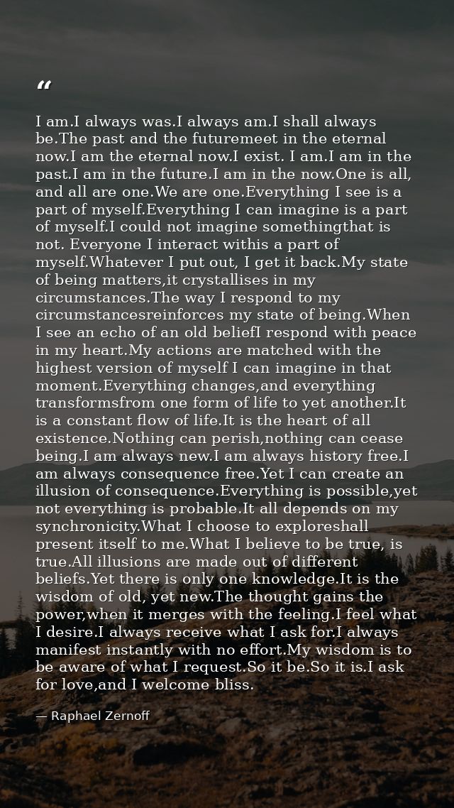 I am.I always was.I always am.I shall always be.The past and the futuremeet in the eternal now.I am the eternal now.I ex — Raphael Zernoff
