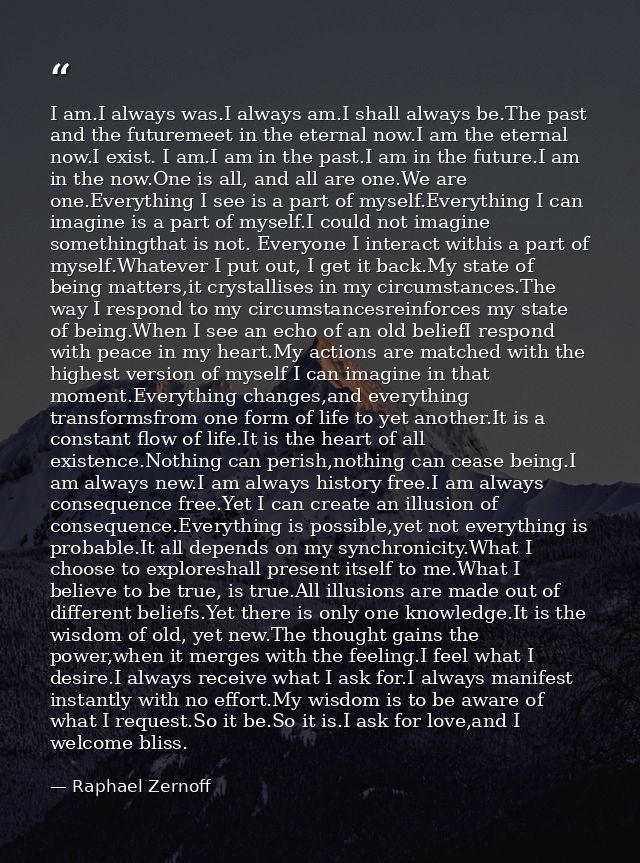 I am.I always was.I always am.I shall always be.The past and the futuremeet in the eternal now.I am the eternal now.I ex — Raphael Zernoff