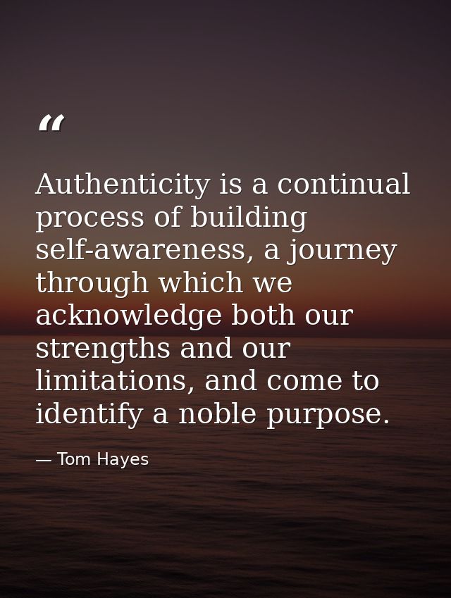 Authenticity is a continual process of building self-awareness, a journey through which we acknowledge both our strength — Tom Hayes