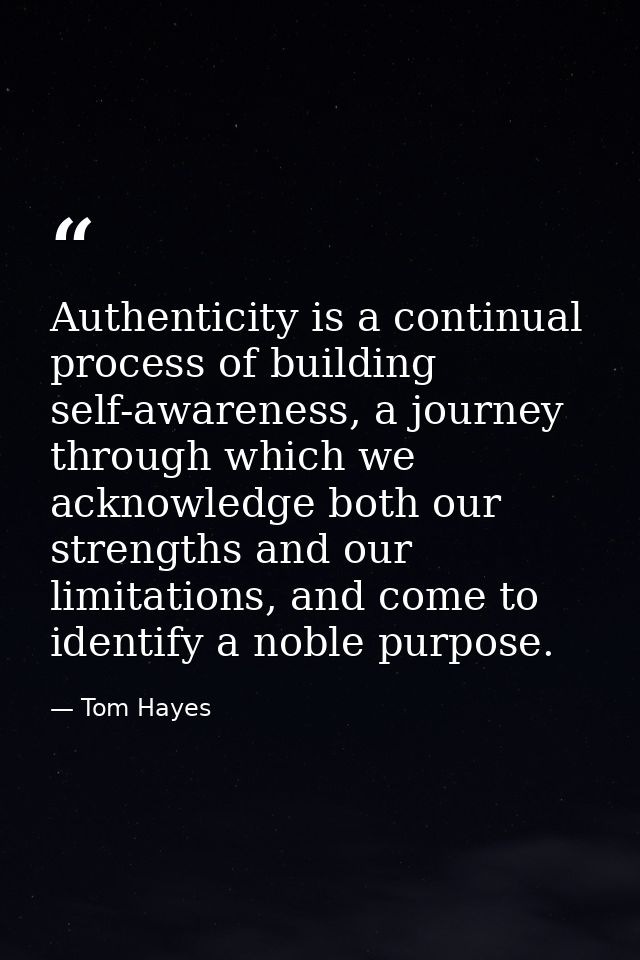 Authenticity is a continual process of building self-awareness, a journey through which we acknowledge both our strength — Tom Hayes