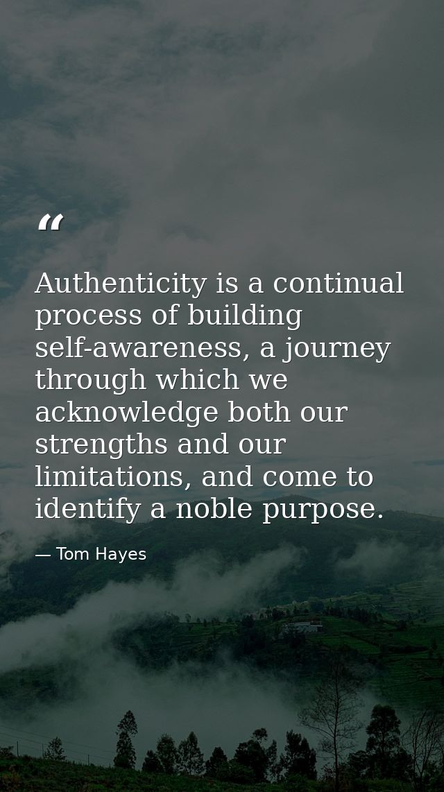 Authenticity is a continual process of building self-awareness, a journey through which we acknowledge both our strength — Tom Hayes