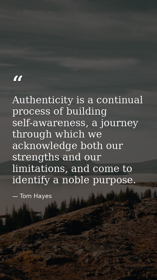 Authenticity is a continual process of building self-awareness, a journey through which we acknowledge both our strength — Tom Hayes