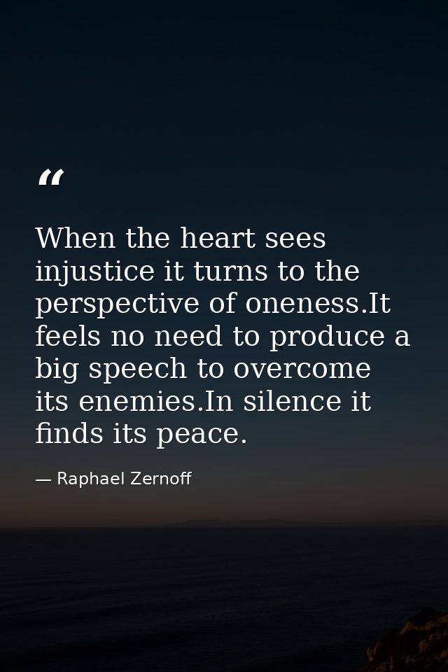 When the heart sees injustice it turns to the perspective of oneness.It feels no need to produce a big speech to overcom — Raphael Zernoff