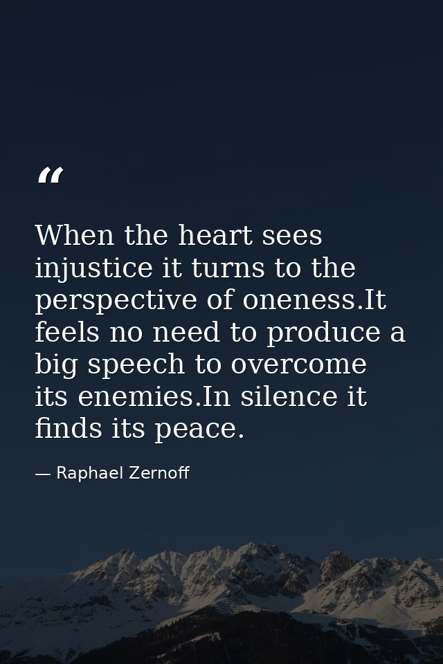 When the heart sees injustice it turns to the perspective of oneness.It feels no need to produce a big speech to overcom — Raphael Zernoff
