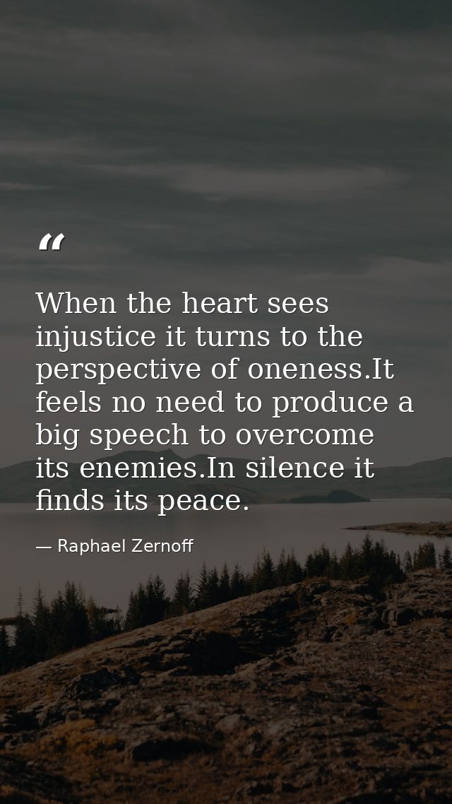 When the heart sees injustice it turns to the perspective of oneness.It feels no need to produce a big speech to overcom — Raphael Zernoff