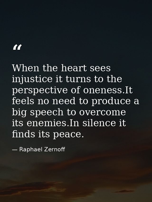 When the heart sees injustice it turns to the perspective of oneness.It feels no need to produce a big speech to overcom — Raphael Zernoff
