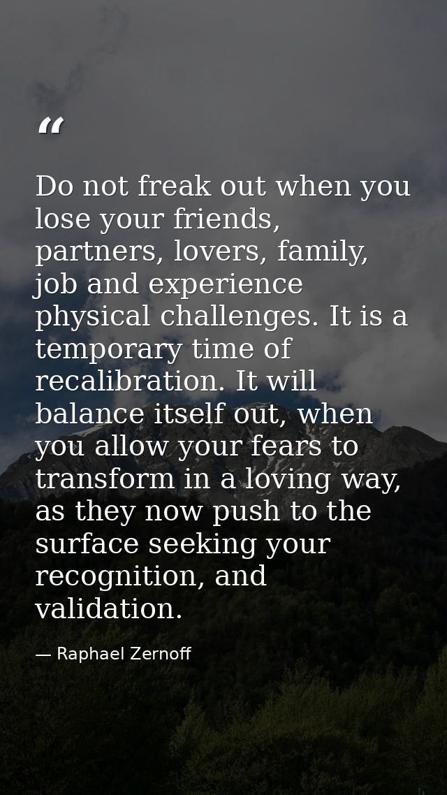 Do not freak out when you lose your friends, partners, lovers, family, job and experience physical challenges. It is a t — Raphael Zernoff