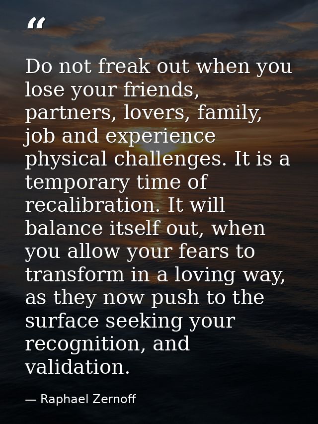 Do not freak out when you lose your friends, partners, lovers, family, job and experience physical challenges. It is a t — Raphael Zernoff