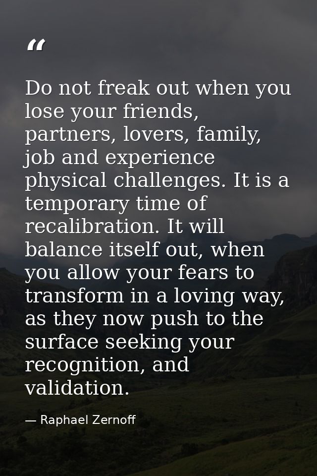 Do not freak out when you lose your friends, partners, lovers, family, job and experience physical challenges. It is a t — Raphael Zernoff