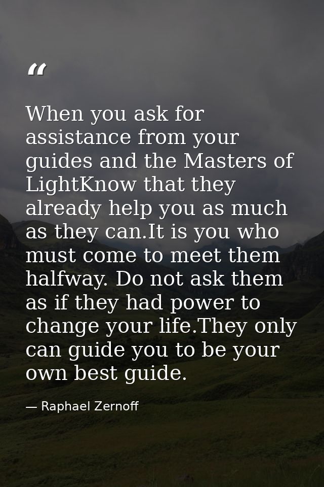 When you ask for assistance from your guides and the Masters of LightKnow that they already help you as much as they can — Raphael Zernoff