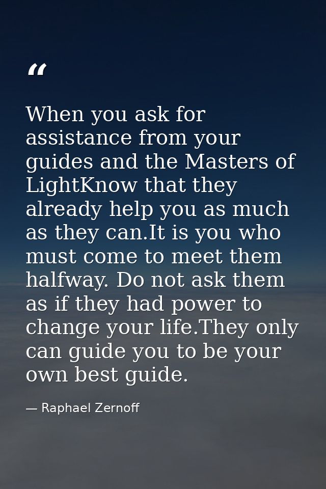 When you ask for assistance from your guides and the Masters of LightKnow that they already help you as much as they can — Raphael Zernoff