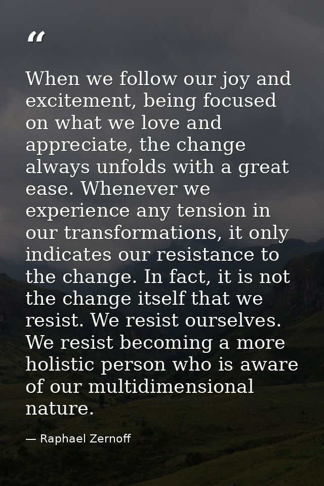 When we follow our joy and excitement, being focused on what we love and appreciate, the change always unfolds with a gr — Raphael Zernoff