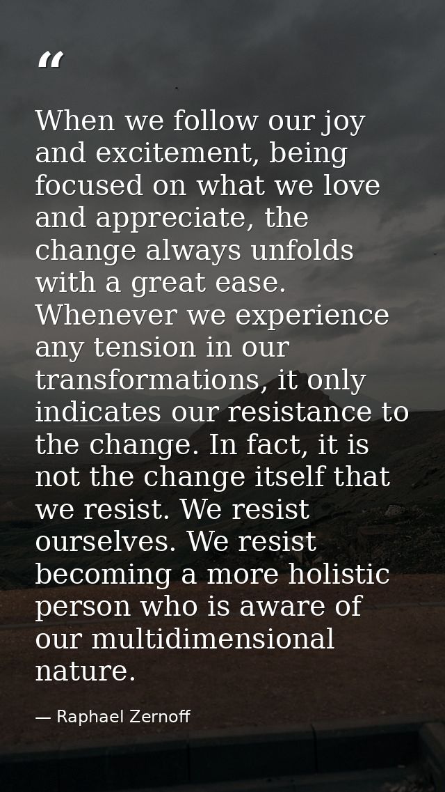 When we follow our joy and excitement, being focused on what we love and appreciate, the change always unfolds with a gr — Raphael Zernoff