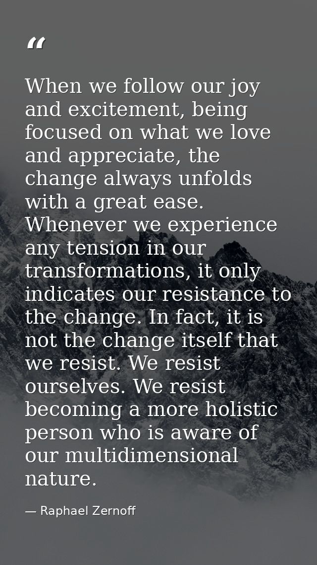 When we follow our joy and excitement, being focused on what we love and appreciate, the change always unfolds with a gr — Raphael Zernoff
