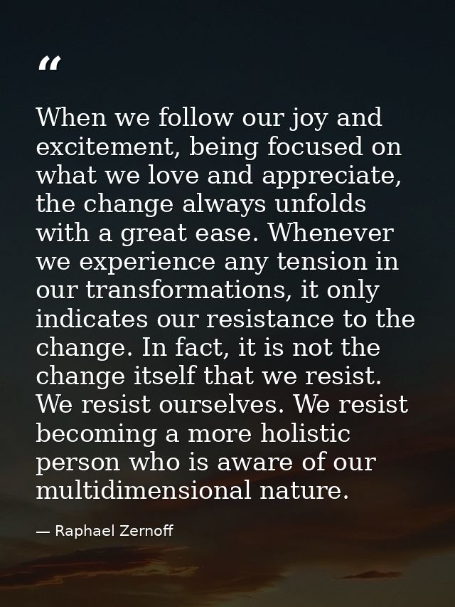 When we follow our joy and excitement, being focused on what we love and appreciate, the change always unfolds with a gr — Raphael Zernoff