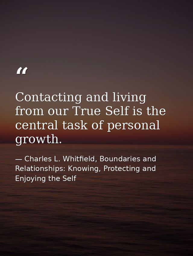 Contacting and living from our True Self is the central task of personal growth. — Charles L. Whitfield, Boundaries and Relationships: Knowing, Protecting and Enjoying the Self
