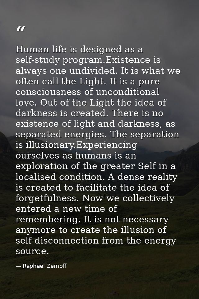 Human life is designed as a self-study program.Existence is always one undivided. It is what we often call the Light. It — Raphael Zernoff