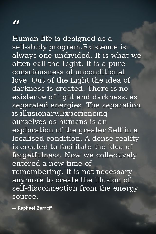 Human life is designed as a self-study program.Existence is always one undivided. It is what we often call the Light. It — Raphael Zernoff