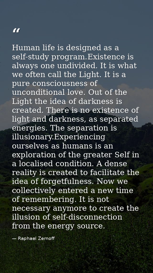 Human life is designed as a self-study program.Existence is always one undivided. It is what we often call the Light. It — Raphael Zernoff