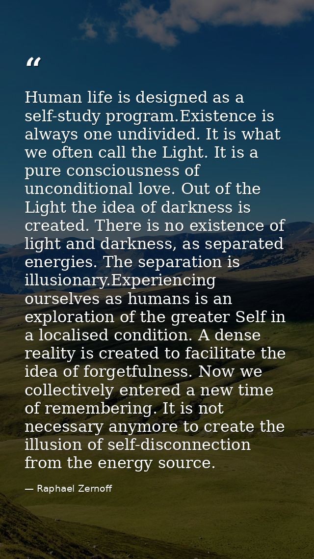 Human life is designed as a self-study program.Existence is always one undivided. It is what we often call the Light. It — Raphael Zernoff