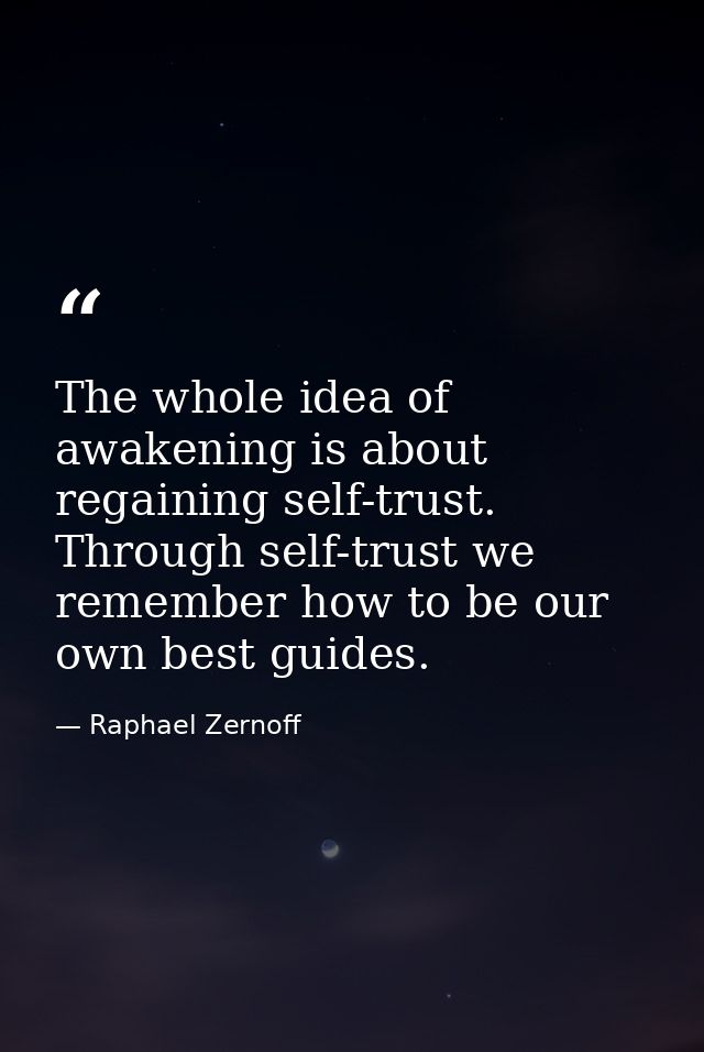 The whole idea of awakening is about regaining self-trust. Through self-trust we remember how to be our own best guides. — Raphael Zernoff