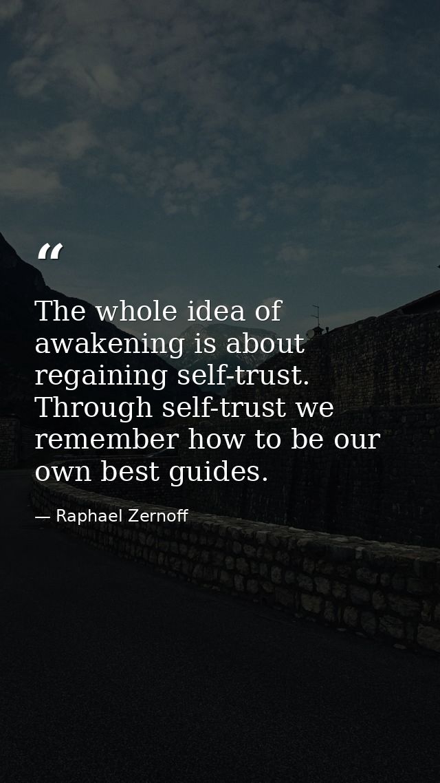 The whole idea of awakening is about regaining self-trust. Through self-trust we remember how to be our own best guides. — Raphael Zernoff