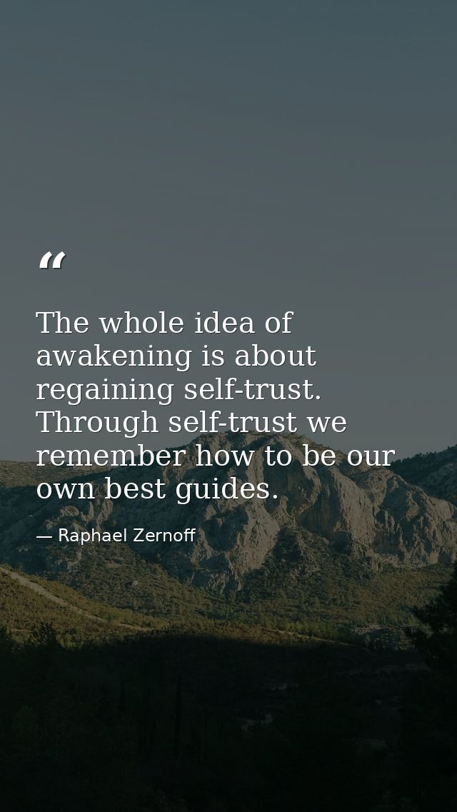 The whole idea of awakening is about regaining self-trust. Through self-trust we remember how to be our own best guides. — Raphael Zernoff