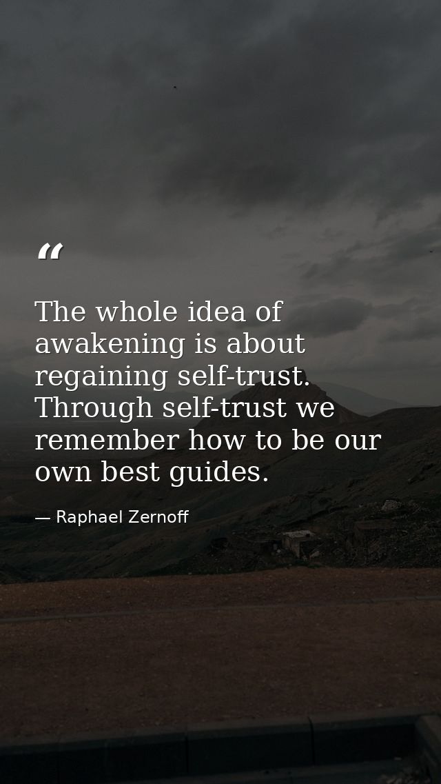 The whole idea of awakening is about regaining self-trust. Through self-trust we remember how to be our own best guides. — Raphael Zernoff