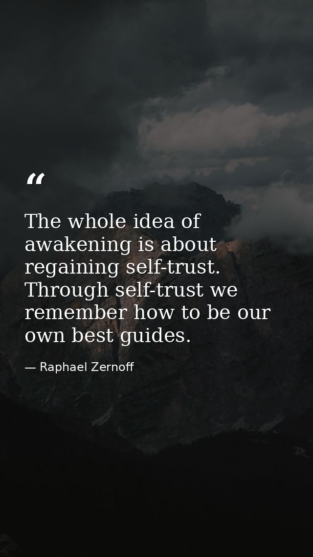 The whole idea of awakening is about regaining self-trust. Through self-trust we remember how to be our own best guides. — Raphael Zernoff