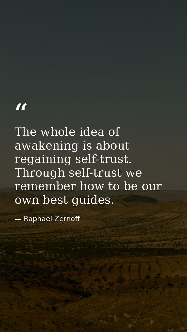 The whole idea of awakening is about regaining self-trust. Through self-trust we remember how to be our own best guides. — Raphael Zernoff