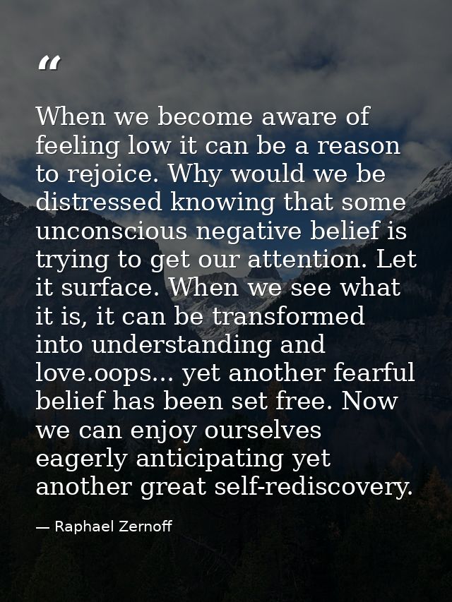 When we become aware of feeling low it can be a reason to rejoice. Why would we be distressed knowing that some unconsci — Raphael Zernoff