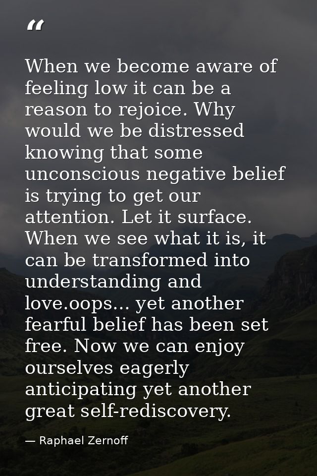 When we become aware of feeling low it can be a reason to rejoice. Why would we be distressed knowing that some unconsci — Raphael Zernoff