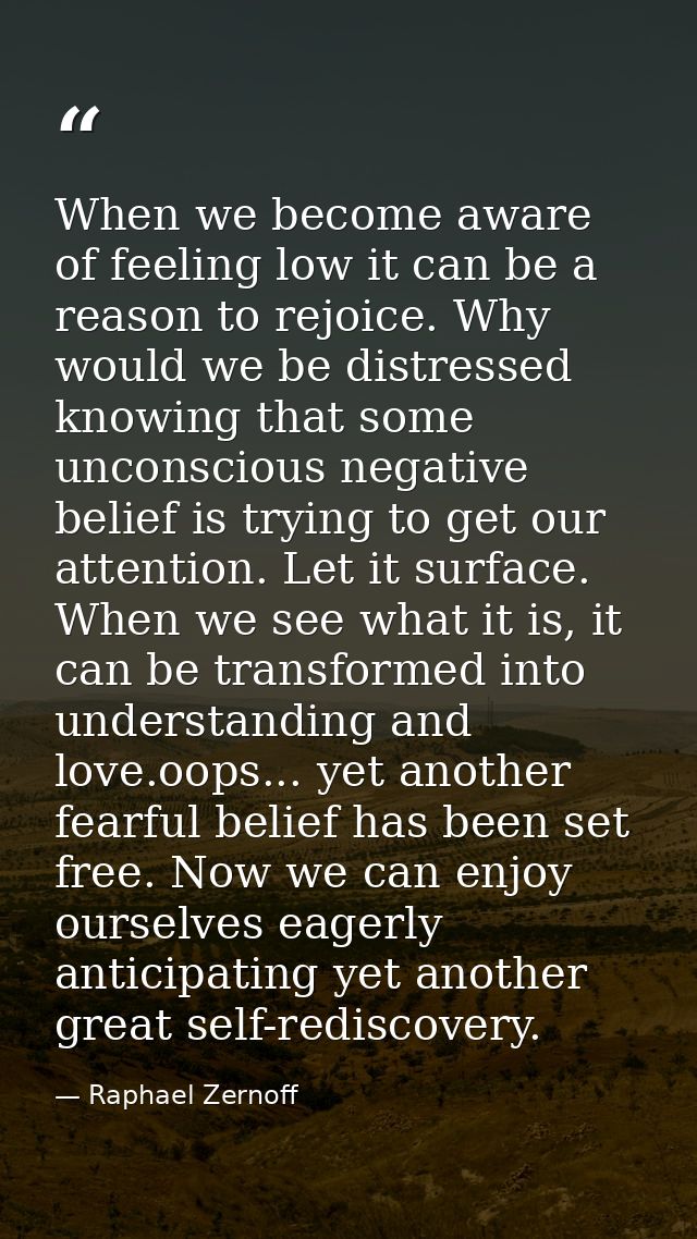 When we become aware of feeling low it can be a reason to rejoice. Why would we be distressed knowing that some unconsci — Raphael Zernoff