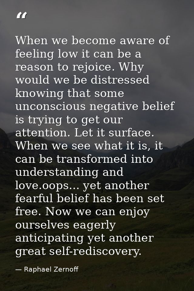 When we become aware of feeling low it can be a reason to rejoice. Why would we be distressed knowing that some unconsci — Raphael Zernoff